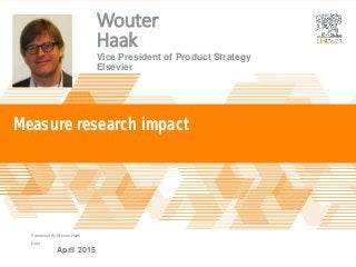 |
Presented By
Date
Measure research impact
April 2015
Vice President of Product Strategy
Elsevier
Wouter
Haak
Wouter Haak
 