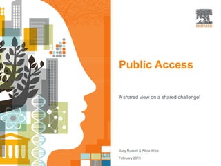 | 0Open Access | 0Open Access
Public Access
A shared view on a shared challenge!
Judy Russell & Alicia Wise
February 2015
 