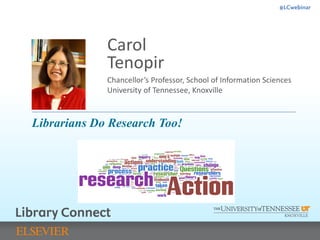 #LCwebinar
Chancellor’s Professor, School of Information Sciences
University of Tennessee, Knoxville
Carol
Tenopir
Librarians Do Research Too!
 