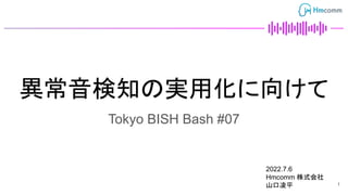 異常音検知の実用化に向けて
Tokyo BISH Bash #07
2022.7.6　
Hmcomm 株式会社
山口凌平 1
 