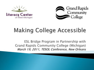 ESL Bridge Program in Partnership with
Grand Rapids Community College (Michigan)
 March 19, 2011, TESOL Conference, New Orleans
 