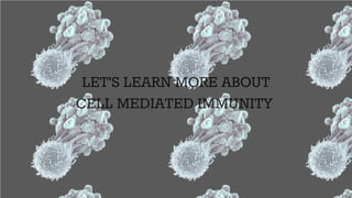LET'S LEARN MORE ABOUT
CELL MEDIATED IMMUNITY
 