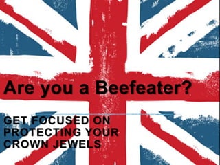 Are you a Beefeater? 
Title Layout 
GET FOCUSED ON 
PROTECTING YOUR 
CROWN JEWELS 
 