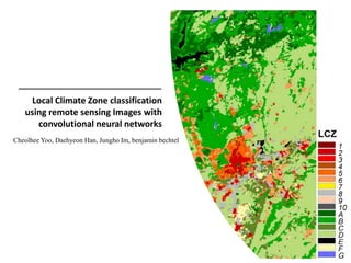 Local Climate Zone classification
using remote sensing Images with
convolutional neural networks
Cheolhee Yoo, Daehyeon Han, Jungho Im, benjamin bechtel
 