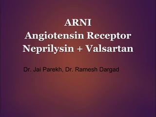 ARNI
Angiotensin Receptor
Neprilysin + Valsartan
Dr. Jai Parekh, Dr. Ramesh Dargad
 