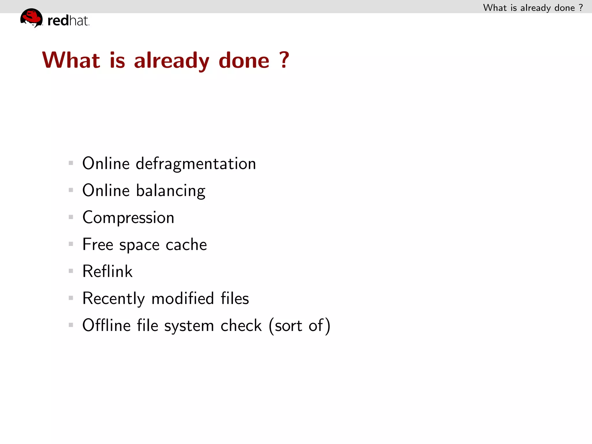 What is already done ?




What is already done ?



   Online defragmentation
   Online balancing
   Compression
   Free space cache
   Reﬂink
   Recently modiﬁed ﬁles
   Oﬄine ﬁle system check (sort of)
 