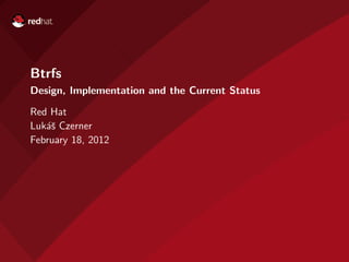 Btrfs
Design, Implementation and the Current Status

Red Hat
Luk´ˇ Czerner
   as
February 18, 2012
 