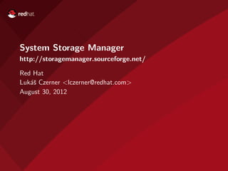 System Storage Manager
http://storagemanager.sourceforge.net/

Red Hat
Luk´ˇ Czerner <lczerner@redhat.com>
   as
August 30, 2012
 