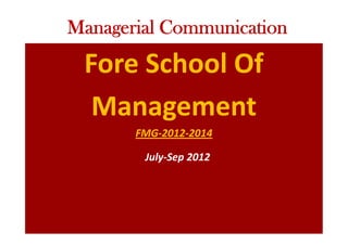 Fore School Of
Management
FMG-2012-2014
Managerial Communication
July-Sep 2012
 