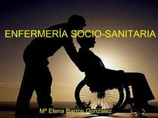 ENFERMERÍA SOCIO-SANITARIA
Mª Elena Barros González
 
