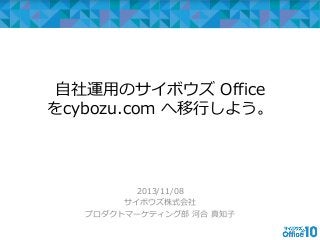 自社運用のサイボウズ Office
をcybozu.com へ移行しよう。

2013/11/08
サイボウズ株式会社
プロダクトマーケティング部 河合 真知子

 