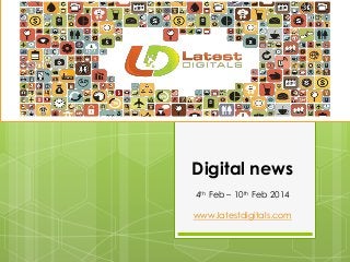 Digital news
4th Feb – 10th Feb 2014
www.latestdigitals.com
 