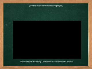 (Videos must be clicked to be played) Video credits: Learning Disabilities Association of Canada  