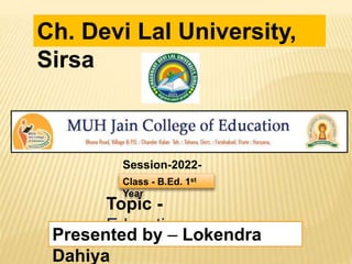 Ch. Devi Lal University,
Sirsa
Topic -
Education
Presented by – Lokendra
Dahiya
Session-2022-
23
Class - B.Ed. 1st
Year
 