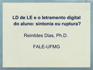 LD de LE e o letramento digital do aluno: sintonia ou ruptura? Reinildes Dias, Ph.D.  FALE-UFMG 