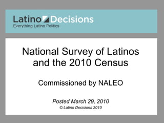 National Survey of Latinos and the 2010 Census Commissioned by NALEO Posted March 29, 2010 © Latino Decisions 2010 