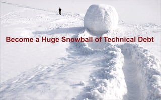 Become a Huge Snowball of Technical Debt
 