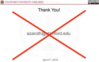 STANFORD UNIVERSITY LIBRARIES
Thank You!
April 4th, 2016
azaroth@stanford.edu
 
