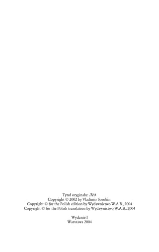 Tytuû oryginaûu: Lëd
             Copyright © 2002 by Vladimir Sorokin
 Copyright © for the Polish edition by Wydawnictwo W.A.B., 2004
Copyright © for the Polish translation by Wydawnictwo W.A.B., 2004

                          Wydanie I
                         Warszawa 2004
 