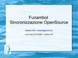 Funambol  Sincronizzazione OpenSource Roberto Polli -  [email_address] Linux Day 24.10.2009 – Latina LUG 