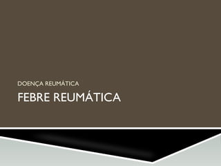 FEBRE REUMÁTICA
DOENÇA REUMÁTICA
 