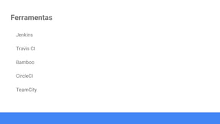 Ferramentas
Jenkins
Travis CI
Bamboo
CircleCI
TeamCity
 