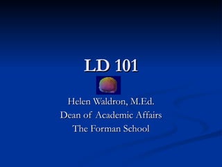LD 101
 Helen Waldron, M.Ed.
Dean of Academic Affairs
  The Forman School
 