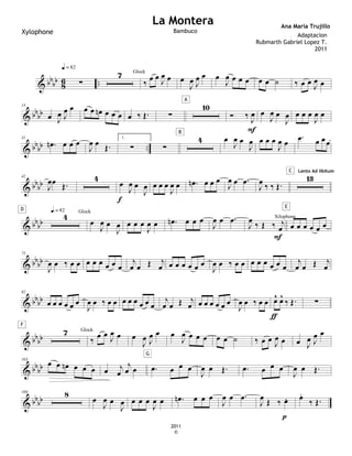 & bb
bb
8
6 ..
∑
q.= 82
7
‰
œ œ
J
œ œ
Glock
œ
J
œ J
œ œ œ
J
œ œ œ œ œ œ ˙ ‰ œ œ J
œ œ
& bbbb
14
œ J
œ J
œ œ œ œ œ
n œ œ œ œ ‰ Œ. ∑
10
A
Ó ‰
J
œ
F
œ
J
œ œ
J
œ œ œ œ
J
œ œ
& bb
bb ..
31
.
œ
n œ œ œ
J
œ œ Œ.
1.
∑ ∑
4
B
œ
J
œ œ
J
œ œ œ œ
J
œ œ
.
œ œ œ œ
& bb
bb
42
J
œœ
Œ.
4
œ
J
œ œ
J
œ
f
œ œ œ
J
œ œ .
œ
n œ œ œ
J
œ œ .
œ
J
œ
‰ ‰ Œ.
13
C Lento Ad libitum
& bb
bb
4
D q.= 82
œ
J
œ œ
J
œ
Glock
œ œ œ
J
œ œ .
œ
n œ œ œ
J
œ œ .
œ
J
œ
‰ Œ ‰ j
œ
Xilophone
F
œ œ œ œ œ œ
E
& bb
bb
75
J
œ œ ‰ œ œ œ œ œ œ œ œ
j
œ œ Œ j
œ œ œ œ œ œ œ
J
œ œ ‰ œ œ œ œ œ œ œ œ
j
œ œ Œ j
œ
& bb
bb
82
œ œ œ œ œ œ
J
œ œ ‰ œ œ œ œ œ œ œ œ
j
œ œ Œ j
œ œ œ œ œ œ œ
J
œ œ ‰ œ œ œ
^
^ œ
^
^
‰ Œ.
ƒ
∑
& bb
bb
7
F
‰
œ œ
J
œ œ
Glock
œ
J
œ J
œ œ œ
J
œ œ œ œ œ œ ˙ ‰ œ œ J
œ œ œ J
œ J
œ œ
& bb
bb
103
œ œ œ
n œ œ œ œ j
œ
j
œ œ .
œ œ œ œ
G
J
œ œ Œ. .
œ œ œ œ
J
œ œ Œ.
& bb
bb
109 8
œ
J
œ œ
J
œ œ œ œ
J
œ œ .
œ
n œ œ œ
J
œ œ .
œ
J
œ
Œ ‰ œ
.
p
œ
.
‰ Œ.
La Montera Ana Maria Trujillo
2011
©
Xylophone Bambuco
Adaptacion
Rubmarth Gabriel Lopez T.
2011
 
