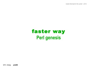 needs that lead to the camel LD12




                         faster way
                           Perl genesis




ld12 - imolug   pvb265
 