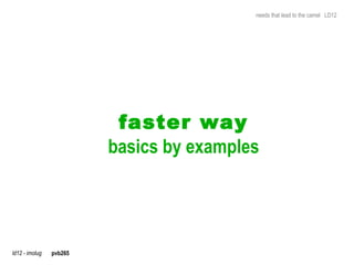 needs that lead to the camel LD12




                          faster way
                         basics by examples




ld12 - imolug   pvb265
 