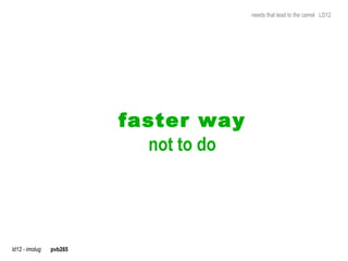 needs that lead to the camel LD12




                         faster way
                           not to do




ld12 - imolug   pvb265
 