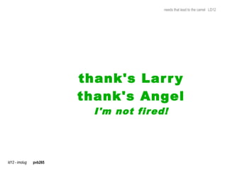 needs that lead to the camel LD12




                         thank's Lar r y
                         thank's Angel
                           I'm not fired!




ld12 - imolug   pvb265
 