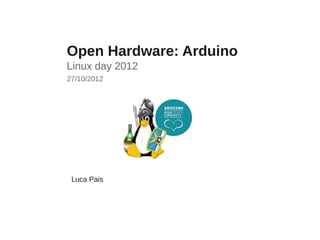 Open Hardware: Arduino
Linux day 2012
27/10/2012




 Luca Pais
 