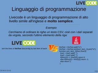 25/10/15 23.52 3/24
Linguaggio di programmazione
Livecode è un linguaggio di programmazione di alto
livello simile all'ing...
