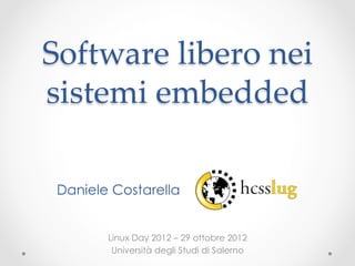 Software  libero  nei  
sistemi  embedded  
                    
              	
 Daniele Costarella


     Linux Day 2012 – 29 ottobre 2012
      Università degli Studi di Salerno
 