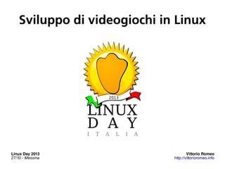 Sviluppo di videogiochi in Linux

2013

Linux Day 2013
27/10 - Messina

1

Vittorio Romeo
http://vittorioromeo.info

 