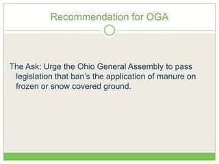Recommendation for OGA
The Ask: Urge the Ohio General Assembly to pass
legislation that ban’s the application of manure on
frozen or snow covered ground.
 