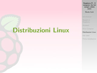 Raspberry Pi - Il
computer che hai
sempre voluto
avere
Nicola Corti
Introduzione
Modelli di
Raspberry
Accessori
Dove Comprare
Distribuzioni Linux
Use cases
Prima installazione
Distribuzioni Linux
 