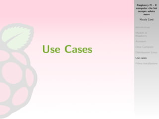 Raspberry Pi - Il
computer che hai
sempre voluto
avere
Nicola Corti
Introduzione
Modelli di
Raspberry
Accessori
Dove Comprare
Distribuzioni Linux
Use cases
Prima installazione
Use Cases
 