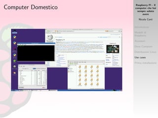 Raspberry Pi - Il
computer che hai
sempre voluto
avere
Nicola Corti
Introduzione
Modelli di
Raspberry
Accessori
Dove Comprare
Distribuzioni Linux
Use cases
Prima installazione
Computer Domestico
 