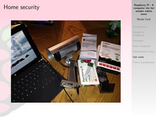 Raspberry Pi - Il
computer che hai
sempre voluto
avere
Nicola Corti
Introduzione
Modelli di
Raspberry
Accessori
Dove Comprare
Distribuzioni Linux
Use cases
Prima installazione
Home security
 
