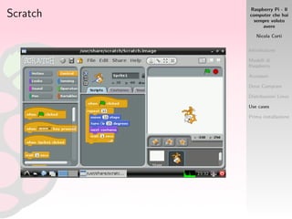 Raspberry Pi - Il
computer che hai
sempre voluto
avere
Nicola Corti
Introduzione
Modelli di
Raspberry
Accessori
Dove Comprare
Distribuzioni Linux
Use cases
Prima installazione
Scratch
 