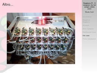 Raspberry Pi - Il
computer che hai
sempre voluto
avere
Nicola Corti
Introduzione
Modelli di
Raspberry
Accessori
Dove Comprare
Distribuzioni Linux
Use cases
Prima installazione
Altro...
 