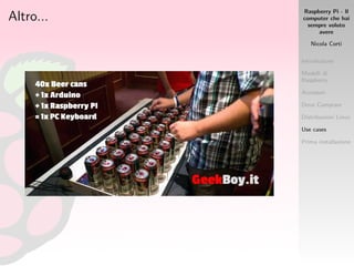 Raspberry Pi - Il
computer che hai
sempre voluto
avere
Nicola Corti
Introduzione
Modelli di
Raspberry
Accessori
Dove Comprare
Distribuzioni Linux
Use cases
Prima installazione
Altro...
 
