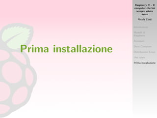 Raspberry Pi - Il
computer che hai
sempre voluto
avere
Nicola Corti
Introduzione
Modelli di
Raspberry
Accessori
Dove Comprare
Distribuzioni Linux
Use cases
Prima installazione
Prima installazione
 