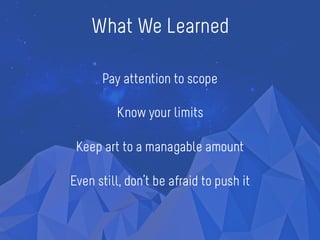 What We Learned
Pay attention to scope
Know your limits
Keep art to a managable amount
Even still, don’t be afraid to push it