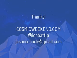 Thanks!
COSMICWEEKEND.COM
@ionbattle
jasonschuck@gmail.com