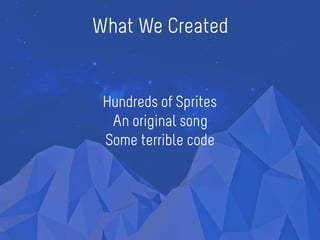 What We Created
Hundreds of Sprites
An original song
Some terrible code