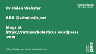 Writing Development Centre. University Library.
Dr Helen Webster
AKA @scholastic_rat
blogs at
https://rattusscholasticus.wordpress
.com
 