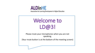 Welcome to
LD@3!
Please mute your microphones when you are not
speaking.
(Your mute button is at the bottom of the meeting screen)
 